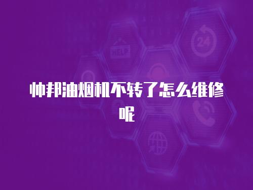 帥邦油煙機不轉了怎么維修呢