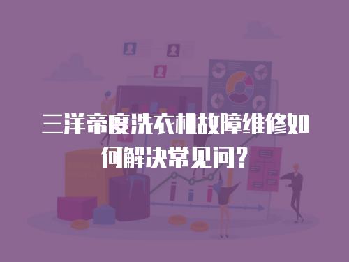 三洋帝度洗衣機(jī)故障維修如何解決常見問？