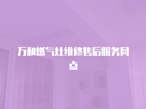 萬和燃氣灶維修售后服務網點
