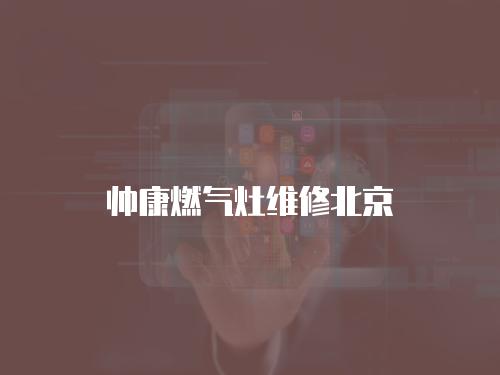 帥康燃?xì)庠罹S修北京