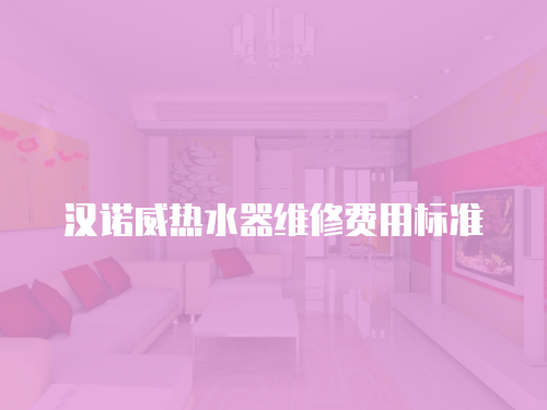 漢諾威熱水器維修費用標準