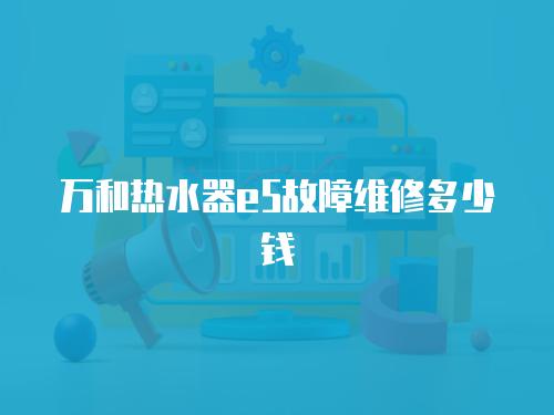 萬和熱水器e5故障維修多少錢