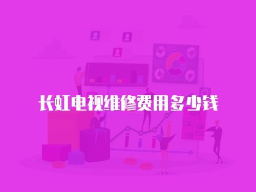 長虹電視維修費用多少錢