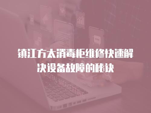 鎮江方太消毒柜維修快速解決設備故障的秘訣