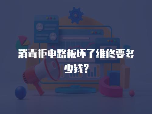 消毒柜電路板壞了維修要多少錢？