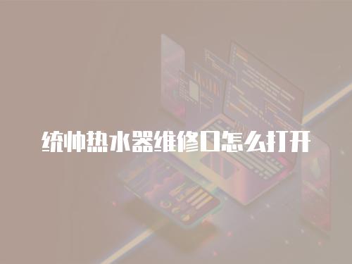 統帥熱水器維修口怎么打開