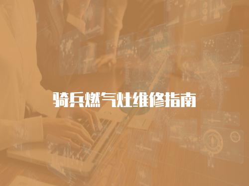 騎兵燃氣灶維修指南