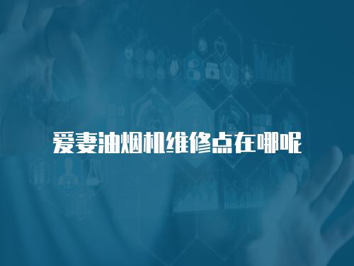 愛妻油煙機維修點在哪呢