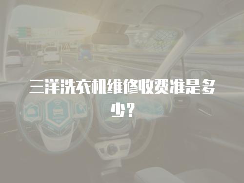 三洋洗衣機維修收費準是多少？