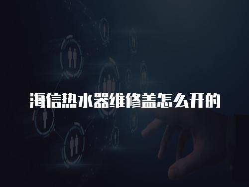 海信熱水器維修蓋怎么開的