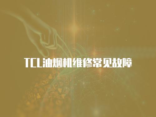 TCL油煙機維修常見故障