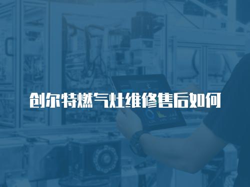 創爾特燃氣灶維修售后如何