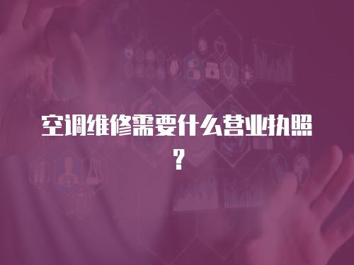 空調(diào)維修需要什么營業(yè)執(zhí)照？