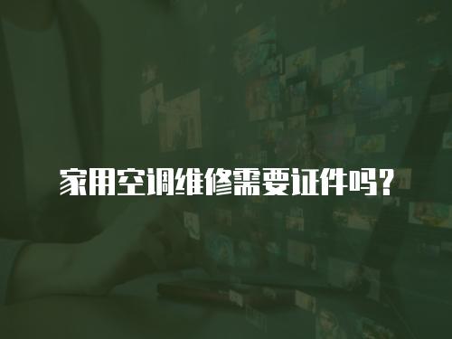 家用空調(diào)維修需要證件嗎？