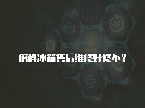 倍科冰箱售后維修好修不？