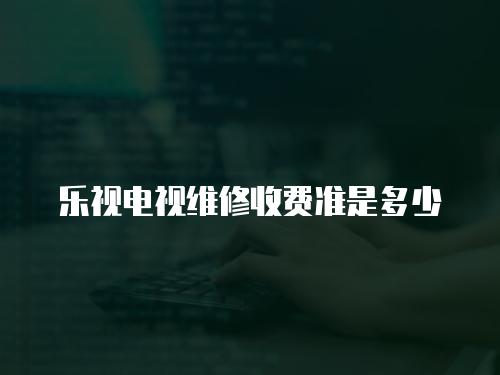 樂視電視維修收費準是多少