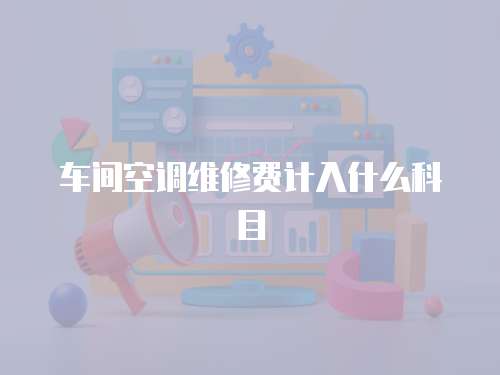 車間空調維修費計入什么科目
