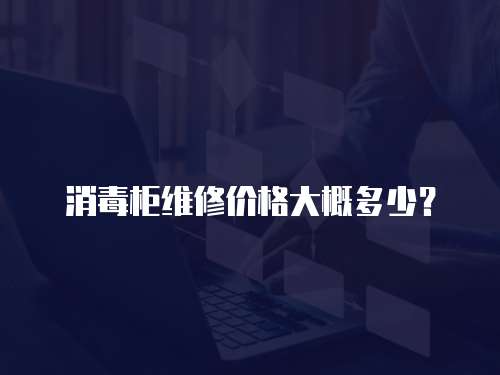 消毒柜維修價格大概多少？