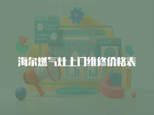 海爾燃?xì)庠钌祥T維修價(jià)格表