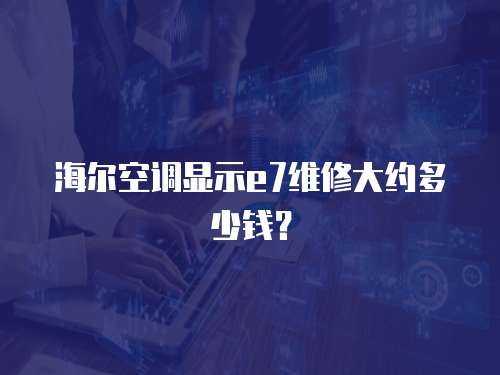 海爾空調顯示e7維修大約多少錢？