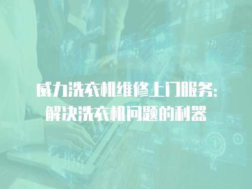 威力洗衣機維修上門服務：解決洗衣機問題的利器