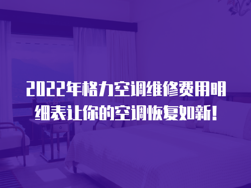 2022年格力空調維修費用明細表讓你的空調恢復如新！
