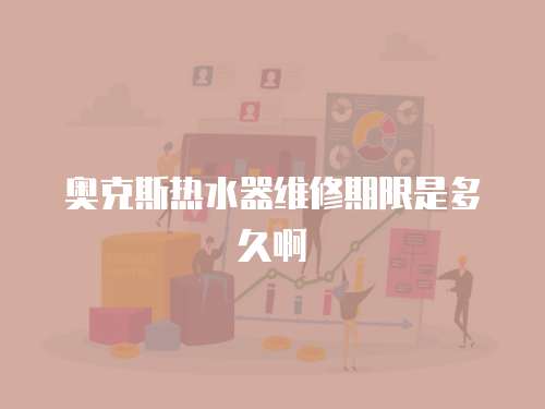 奧克斯熱水器維修期限是多久啊