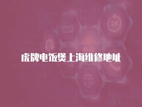 虎牌電飯煲上海維修地址