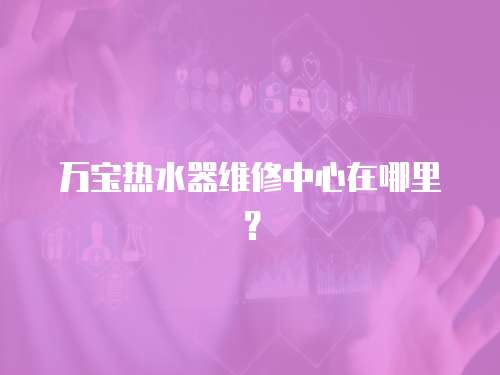 萬(wàn)寶熱水器維修中心在哪里？