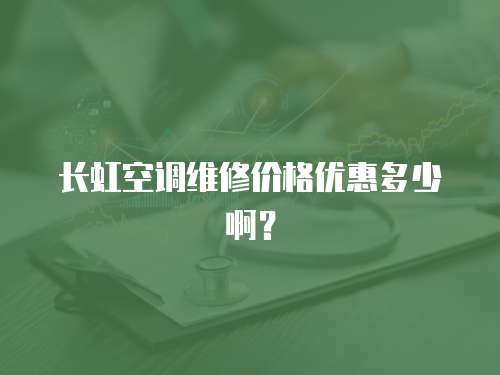 長虹空調維修價格優惠多少啊？