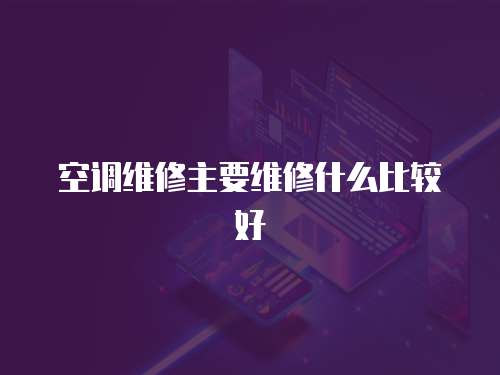 空調維修主要維修什么比較好