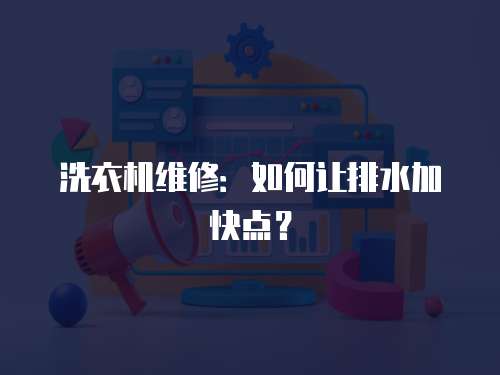 洗衣機(jī)維修：如何讓排水加快點(diǎn)？