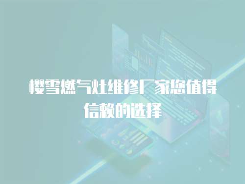 櫻雪燃氣灶維修廠家您值得信賴的選擇