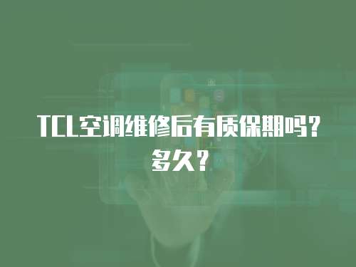 TCL空調維修后有質保期嗎？多久？