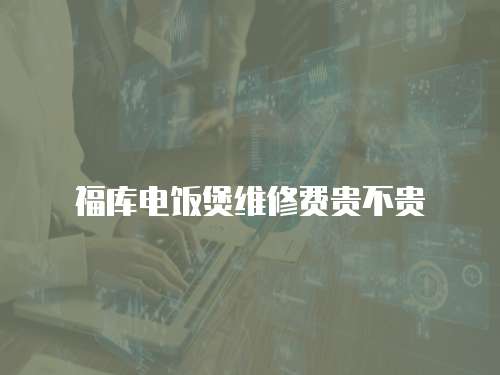 福庫(kù)電飯煲維修費(fèi)貴不貴