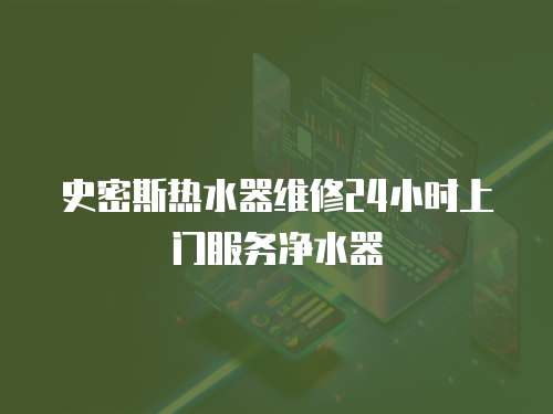 史密斯熱水器維修24小時上門服務(wù)凈水器