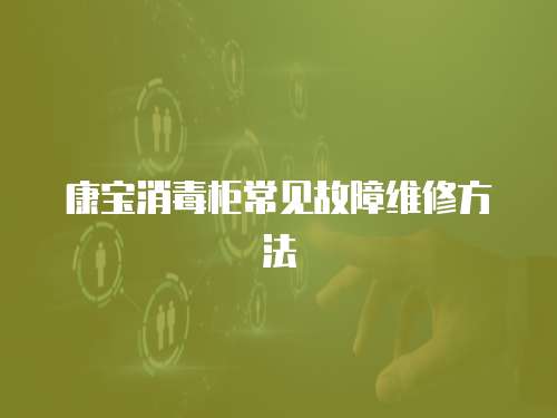 康寶消毒柜常見(jiàn)故障維修方法