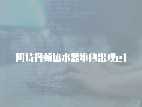 阿詩丹頓熱水器維修出現e1