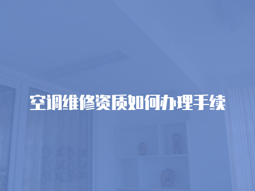 空調維修資質如何辦理手續