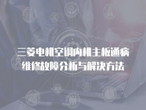 三菱電機空調(diào)內(nèi)機主板通病維修故障分析與解決方法
