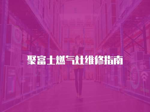 聚富士燃氣灶維修指南