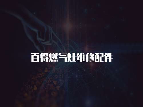 百得燃?xì)庠罹S修配件