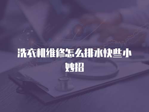 洗衣機維修怎么排水快些小妙招