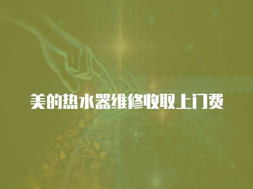 美的熱水器維修收取上門費