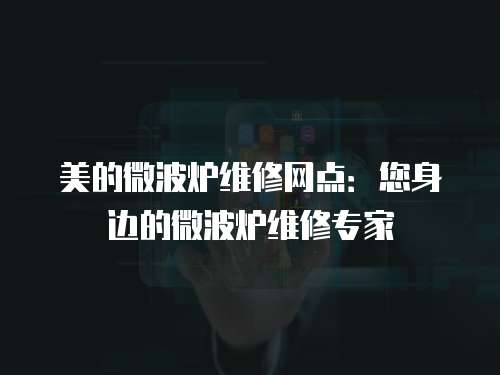 美的微波爐維修網(wǎng)點：您身邊的微波爐維修專家