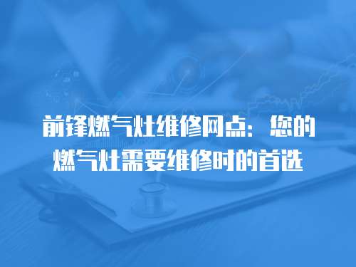 前鋒燃?xì)庠罹S修網(wǎng)點(diǎn)：您的燃?xì)庠钚枰S修時(shí)的首選