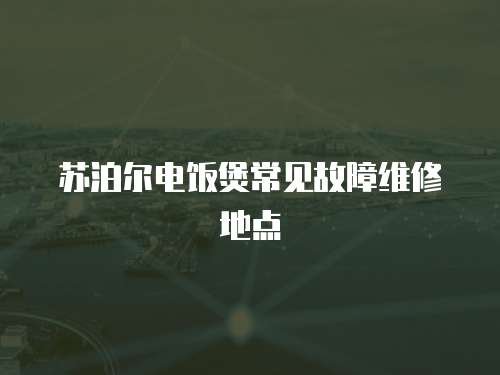 蘇泊爾電飯煲常見故障維修地點