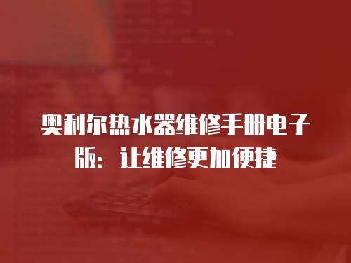 奧利爾熱水器維修手冊電子版：讓維修更加便捷