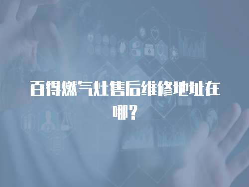 百得燃?xì)庠钍酆缶S修地址在哪？