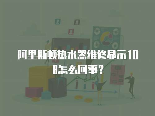 阿里斯頓熱水器維修顯示108怎么回事？